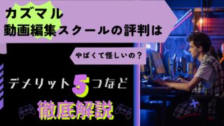 カズマル動画編集スクールの評判はやばくて怪しい？デメリット5つなど徹底解説！